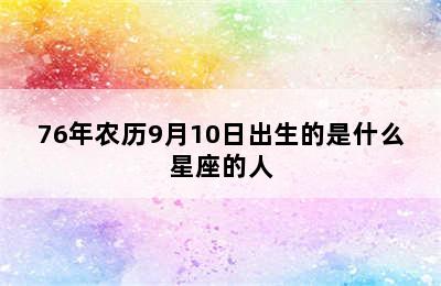 76年农历9月10日出生的是什么星座的人