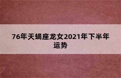 76年天蝎座龙女2021年下半年运势