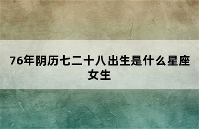 76年阴历七二十八出生是什么星座女生