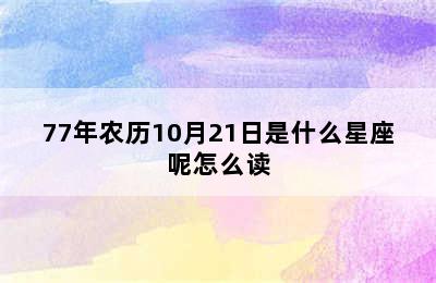 77年农历10月21日是什么星座呢怎么读