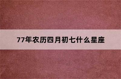 77年农历四月初七什么星座