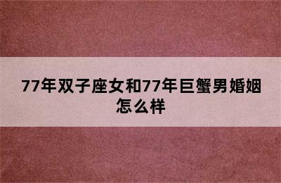 77年双子座女和77年巨蟹男婚姻怎么样