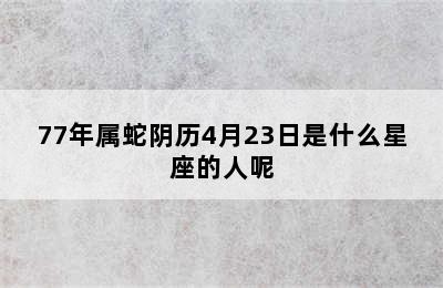 77年属蛇阴历4月23日是什么星座的人呢