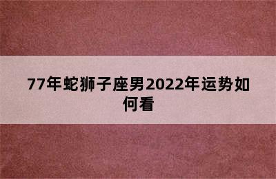 77年蛇狮子座男2022年运势如何看