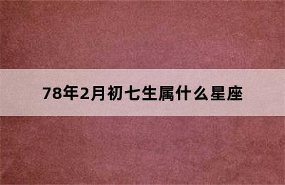 78年2月初七生属什么星座