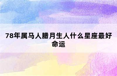 78年属马人腊月生人什么星座最好命运