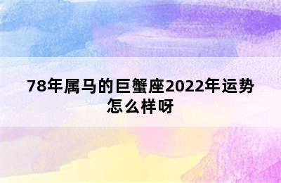 78年属马的巨蟹座2022年运势怎么样呀