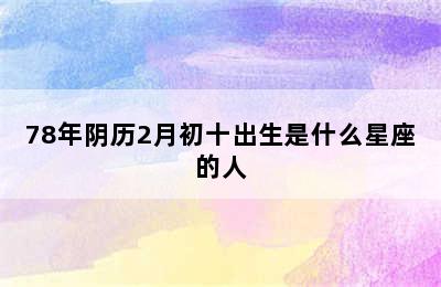 78年阴历2月初十出生是什么星座的人