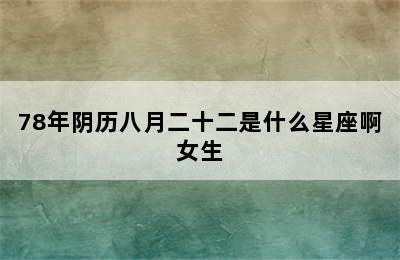 78年阴历八月二十二是什么星座啊女生