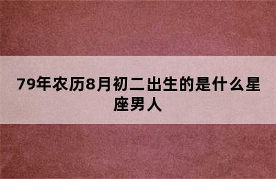 79年农历8月初二出生的是什么星座男人