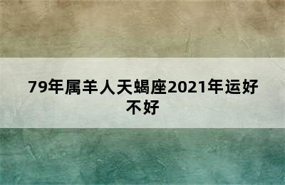 79年属羊人天蝎座2021年运好不好