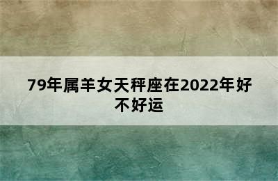 79年属羊女天秤座在2022年好不好运