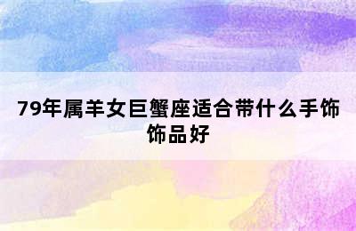 79年属羊女巨蟹座适合带什么手饰饰品好