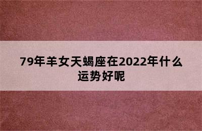 79年羊女天蝎座在2022年什么运势好呢