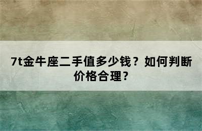 7t金牛座二手值多少钱？如何判断价格合理？