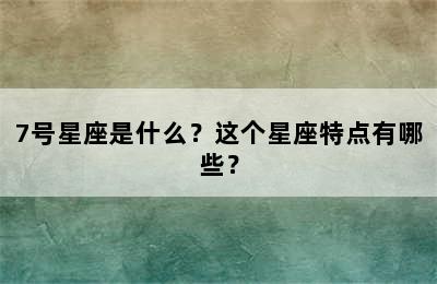 7号星座是什么？这个星座特点有哪些？