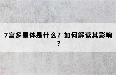 7宫多星体是什么？如何解读其影响？