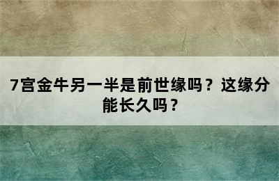 7宫金牛另一半是前世缘吗？这缘分能长久吗？