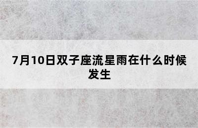 7月10日双子座流星雨在什么时候发生