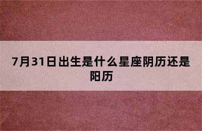 7月31日出生是什么星座阴历还是阳历