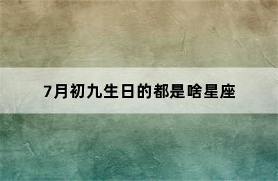 7月初九生日的都是啥星座