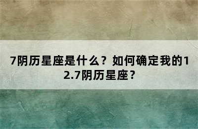 7阴历星座是什么？如何确定我的12.7阴历星座？