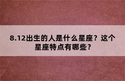 8.12出生的人是什么星座？这个星座特点有哪些？