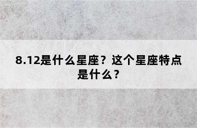 8.12是什么星座？这个星座特点是什么？