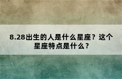 8.28出生的人是什么星座？这个星座特点是什么？