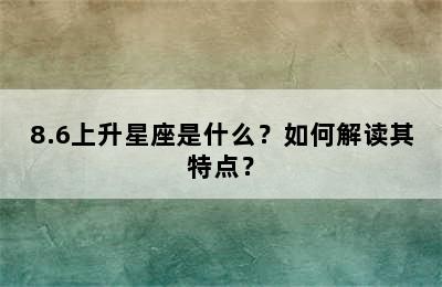 8.6上升星座是什么？如何解读其特点？