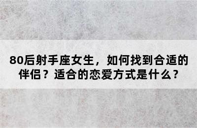 80后射手座女生，如何找到合适的伴侣？适合的恋爱方式是什么？