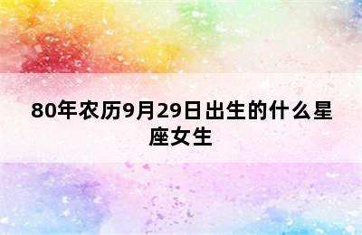 80年农历9月29日出生的什么星座女生