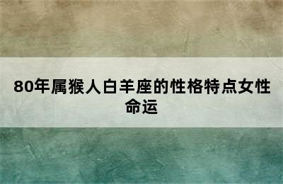 80年属猴人白羊座的性格特点女性命运