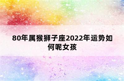 80年属猴狮子座2022年运势如何呢女孩