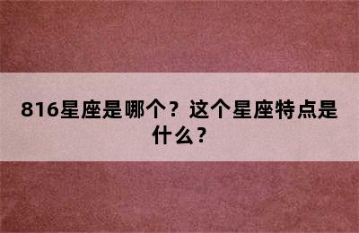 816星座是哪个？这个星座特点是什么？