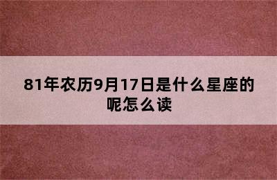 81年农历9月17日是什么星座的呢怎么读