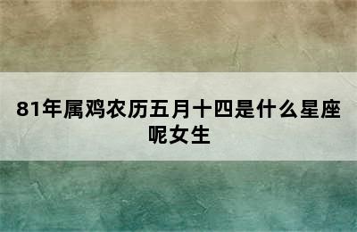 81年属鸡农历五月十四是什么星座呢女生