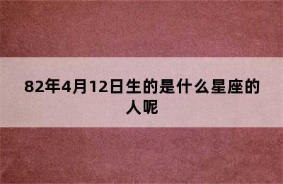 82年4月12日生的是什么星座的人呢