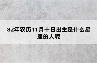 82年农历11月十日出生是什么星座的人呢