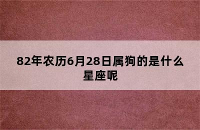 82年农历6月28日属狗的是什么星座呢