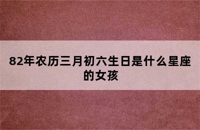 82年农历三月初六生日是什么星座的女孩