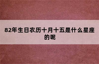 82年生日农历十月十五是什么星座的呢