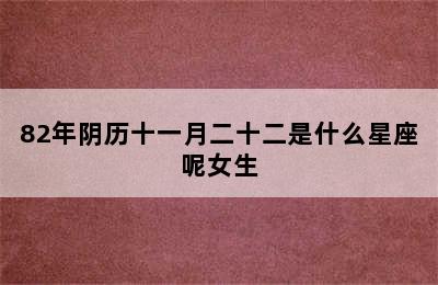 82年阴历十一月二十二是什么星座呢女生