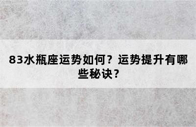 83水瓶座运势如何？运势提升有哪些秘诀？