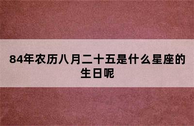 84年农历八月二十五是什么星座的生日呢