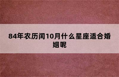 84年农历闰10月什么星座适合婚姻呢