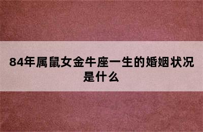 84年属鼠女金牛座一生的婚姻状况是什么