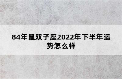 84年鼠双子座2022年下半年运势怎么样