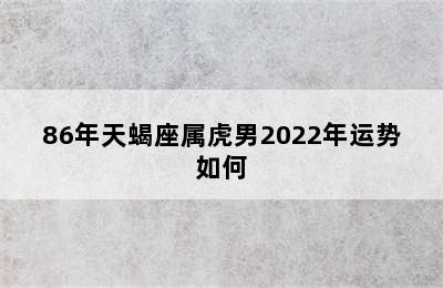 86年天蝎座属虎男2022年运势如何