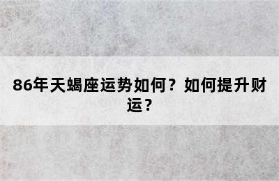 86年天蝎座运势如何？如何提升财运？
